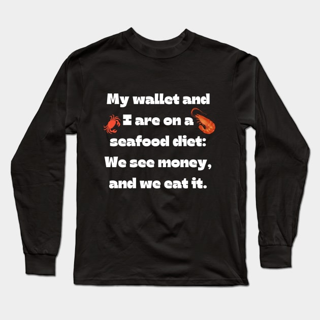 Funny money quote: My wallet and I are on a seafood diet: We see money, and we eat it. Long Sleeve T-Shirt by Project Charlie